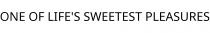 ONE OF LIFE'S SWEETEST PLEASURES