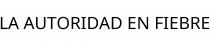 LA AUTORIDAD EN FIEBRE