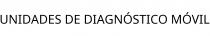 UNIDADES DE DIAGNÓSTICO MÓVIL