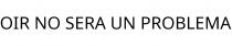 OIR NO SERA UN PROBLEMA