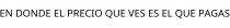 EN DONDE EL PRECIO QUE VES ES EL QUE PAGAS