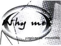 WHY ME? SIMPLEMENTE IRRESISTIBLE