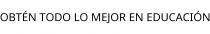 OBTÉN TODO LO MEJOR EN EDUCACIÓN