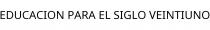 EDUCACION PARA EL SIGLO VEINTIUNO
