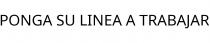 PONGA SU LINEA A TRABAJAR