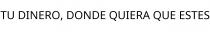 TU DINERO; DONDE QUIERA QUE ESTES