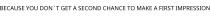 BECAUSE YOU DON´T GET A SECOND CHANCE TO MAKE A FIRST IMPRESSION