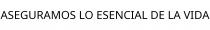 ASEGURAMOS LO ESENCIAL DE LA VIDA