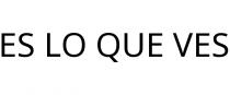 ES LO QUE VES