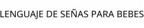 LENGUAJE DE SEÑAS PARA BEBES