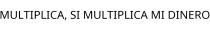 MULTIPLICA; SI MULTIPLICA MI DINERO