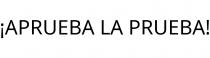 ¡APRUEBA LA PRUEBA!