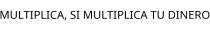 MULTIPLICA; SI MULTIPLICA TU DINERO