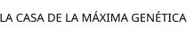LA CASA DE LA MÁXIMA GENÉTICA