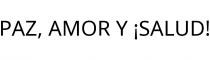 PAZ; AMOR Y ¡SALUD!