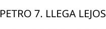 PETRO 7. LLEGA LEJOS