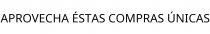 APROVECHA ÉSTAS COMPRAS ÚNICAS
