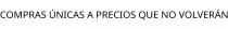 COMPRAS ÚNICAS A PRECIOS QUE NO VOLVERÁN