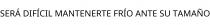SERÁ DIFÍCIL MANTENERTE FRÍO ANTE SU TAMAÑO