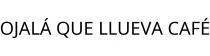 OJALÁ QUE LLUEVA CAFÉ