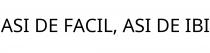 ASI DE FACIL; ASI DE IBI