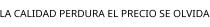 LA CALIDAD PERDURA EL PRECIO SE OLVIDA