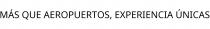 MÁS QUE AEROPUERTOS; EXPERIENCIA ÚNICAS