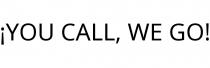 ¡YOU CALL; WE GO!