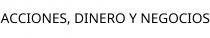 ACCIONES; DINERO Y NEGOCIOS