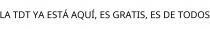 LA TDT YA ESTÁ AQUÍ; ES GRATIS; ES DE TODOS