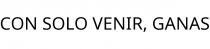 CON SOLO VENIR; GANAS