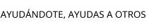 AYUDÁNDOTE; AYUDAS A OTROS
