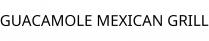 GUACAMOLE MEXICAN GRILL