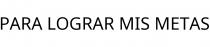 PARA LOGRAR MIS METAS