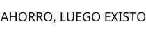 AHORRO; LUEGO EXISTO
