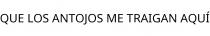 QUE LOS ANTOJOS ME TRAIGAN AQUÍ