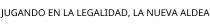 JUGANDO EN LA LEGALIDAD; LA NUEVA ALDEA