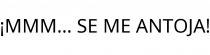 ¡MMM... SE ME ANTOJA!