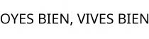 OYES BIEN; VIVES BIEN