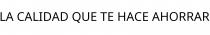 LA CALIDAD QUE TE HACE AHORRAR