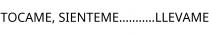 TOCAME; SIENTEME...........LLEVAME