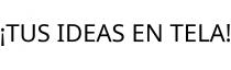 ¡TUS IDEAS EN TELA!