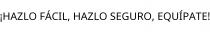 ¡HAZLO FÁCIL; HAZLO SEGURO; EQUÍPATE!