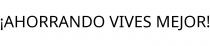 ¡AHORRANDO VIVES MEJOR!