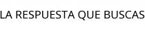 LA RESPUESTA QUE BUSCAS