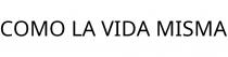 COMO LA VIDA MISMA