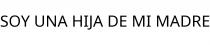 SOY UNA HIJA DE MI MADRE