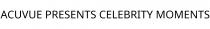 ACUVUE PRESENTS CELEBRITY MOMENTS