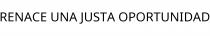 RENACE UNA JUSTA OPORTUNIDAD