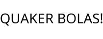 QUAKER BOLAS!